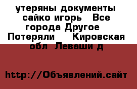 утеряны документы сайко игорь - Все города Другое » Потеряли   . Кировская обл.,Леваши д.